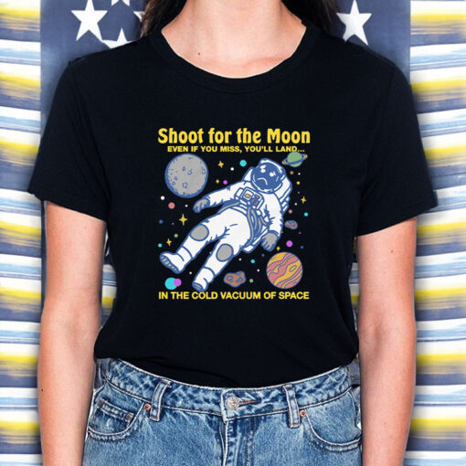 Shoot For The Moon. Even If You Miss, You'll Land... In The Cold Vacuum Of Space T-Shirt5