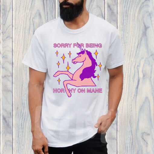 Sorry For Being Horny On Mane T-Shirt