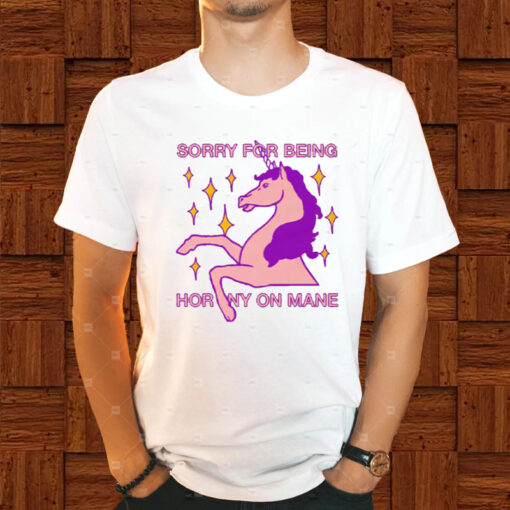 Sorry For Being Horny On Mane T-Shirt1