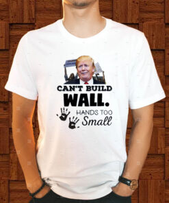 Trump Can’t Build Wall Hands Too Small T-Shirt1