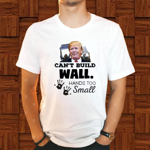 Trump Can’t Build Wall Hands Too Small T-Shirt1