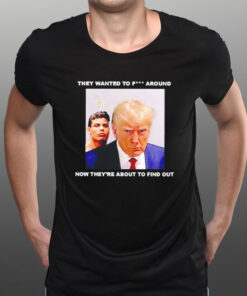 Trump X Paulo Mugshot They Want To Fck Around T-Shirt1