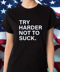 Try Harder Not To Suck T-Shirt