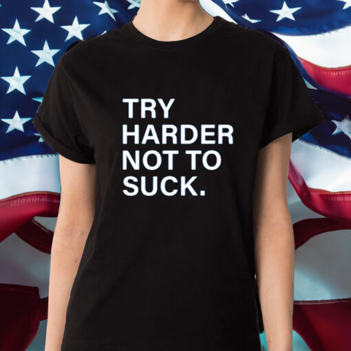 Try Harder Not To Suck T-Shirt