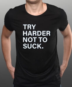 Try Harder Not To Suck T-Shirt1