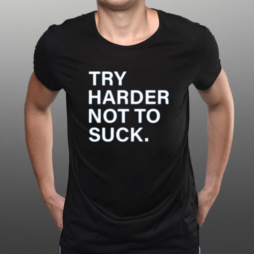 Try Harder Not To Suck T-Shirt1