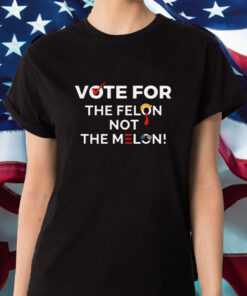 Vote For The Felon Not The Melon T-Shirt