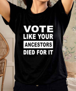 Vote Like Your Ancestors Died For It T-Shirt2