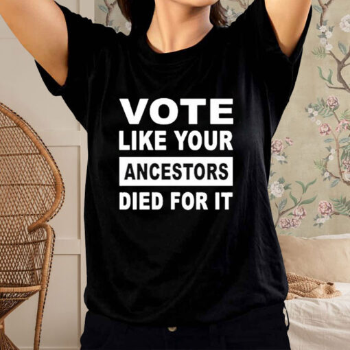 Vote Like Your Ancestors Died For It T-Shirt2