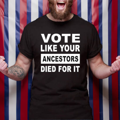 Vote Like Your Ancestors Died For It T-Shirt3