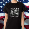 We Ain’t Got no Quit T-Shirt