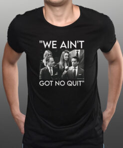 We Ain’t Got no Quit T-Shirt1