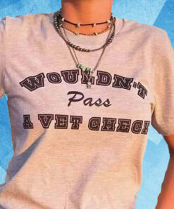 Wouldn’t Pass A Vet Check Shirt