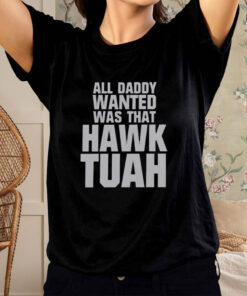 All Daddy Wanted Was That Hawk Tuah T-Shirt2