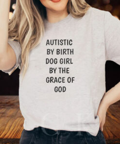 Autistic By Birth Dog Girl By The Grace Of God T-Shirt2