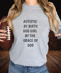 Autistic By Birth Dog Girl By The Grace Of God T-Shirt3