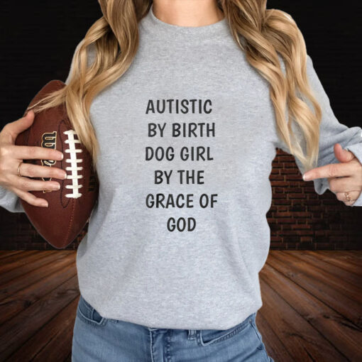 Autistic By Birth Dog Girl By The Grace Of God T-Shirt3