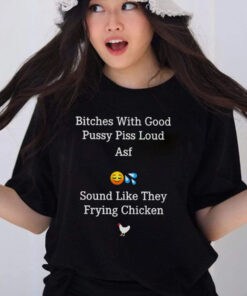 BTches With Good PSsy PSs Loud Asf Sound Like They Frying Chicken T-Shirt1