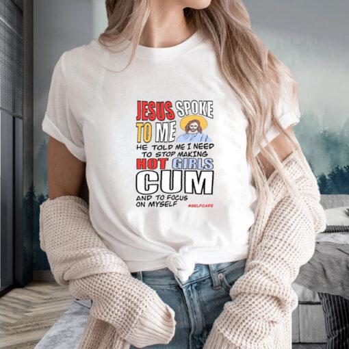 Teenhearts Jesus Spoke To Me He Told Me I Need To Stop Hot Girls Cum And To Focus On Myself T-Shirt2