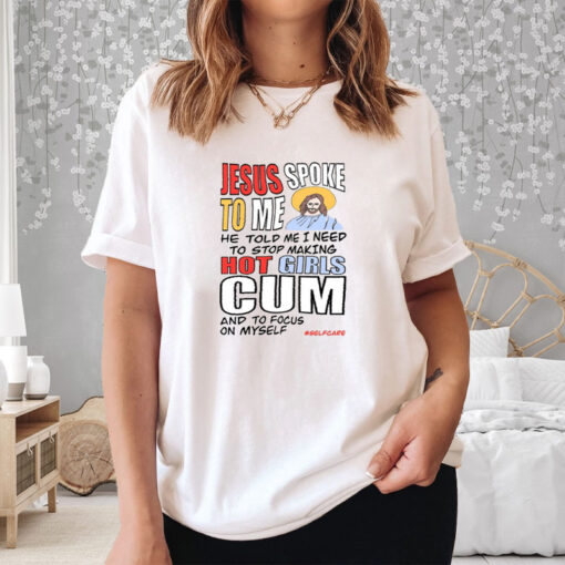 Teenhearts Jesus Spoke To Me He Told Me I Need To Stop Hot Girls Cum And To Focus On Myself T-Shirt3