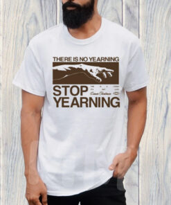 There Is No Yearning Stop Yearning T-Shirt