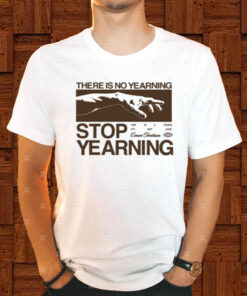 There Is No Yearning Stop Yearning T-Shirt1