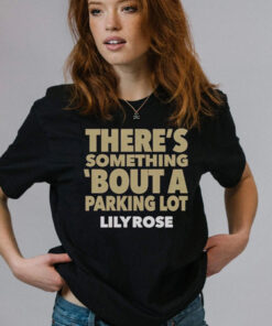 There’s Something Bout A Parking Lot Lily Rose T-Shirt2