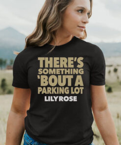 There’s Something Bout A Parking Lot Lily Rose T-Shirt3