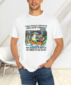 This Voyage Could've Been Done Through Tiny Messages In Bottles We Throw In The Ocean T-Shirt4