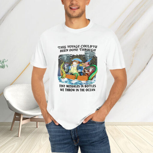 This Voyage Could've Been Done Through Tiny Messages In Bottles We Throw In The Ocean T-Shirt4