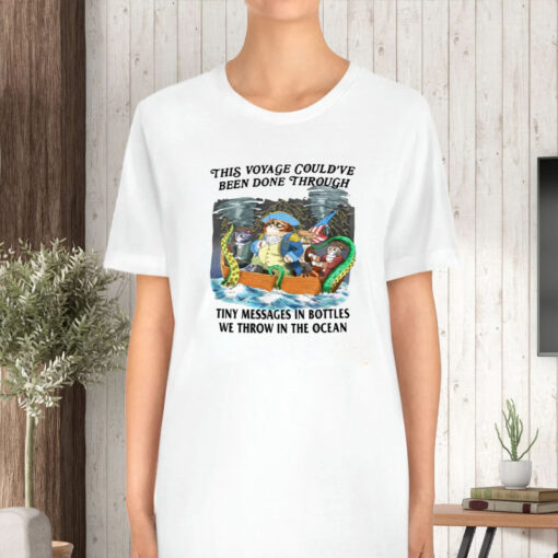 This Voyage Could've Been Done Through Tiny Messages In Bottles We Throw In The Ocean T-Shirt5