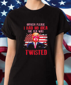 Trump Officer Please I Had No Idea The Tea Was Twisted T-Shirt