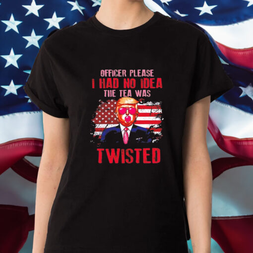 Trump Officer Please I Had No Idea The Tea Was Twisted T-Shirt