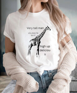 Very Tall Man Why Does He Do It High Up Deliciou S New T-Shirt2