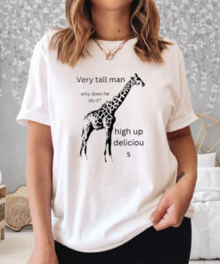 Very Tall Man Why Does He Do It High Up Deliciou S New T-Shirt3