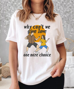 Why Can't We Give Love One More Chance T-Shirt33