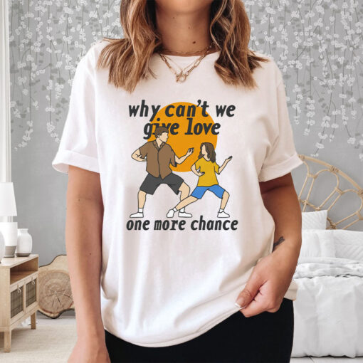 Why Can't We Give Love One More Chance T-Shirt33