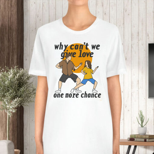 Why Can't We Give Love One More Chance T-Shirt5