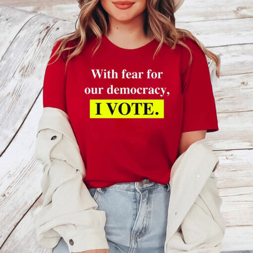 With Fear For Democracy I Vote T-Shirt4