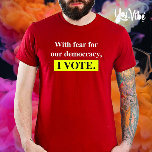 With Fear For Democracy I Vote T-Shirt5