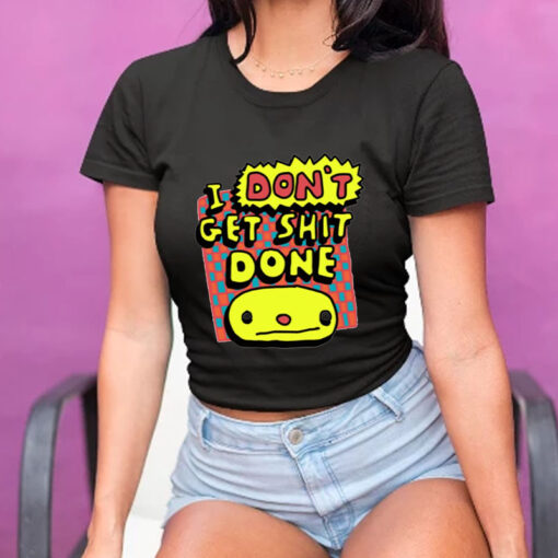 Zoe Bread I Don't Get Shit Done T-Shirt5